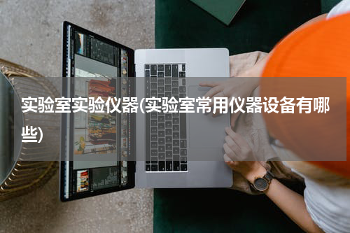 实验室实验仪器(实验室常用仪器设备有哪些)