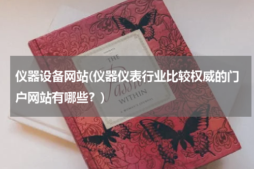 仪器设备网站(仪器仪表行业比较权威的门户网站有哪些？)