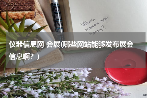 仪器信息网 会展(哪些网站能够发布展会信息啊？)