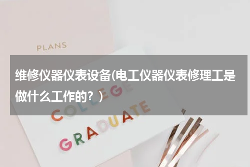 维修仪器仪表设备(电工仪器仪表修理工是做什么工作的？)