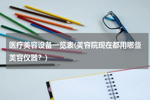 医疗美容设备一览表(美容院现在都用哪些美容仪器？)