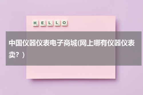中国仪器仪表电子商城(网上哪有仪器仪表卖？)