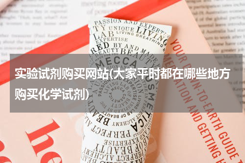 实验试剂购买网站(大家平时都在哪些地方购买化学试剂)