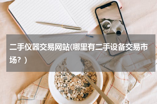 二手仪器交易网站(哪里有二手设备交易市场？)