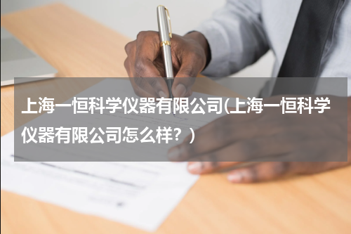 上海一恒科学仪器有限公司(上海一恒科学仪器有限公司怎么样？)