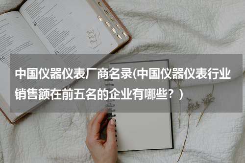 中国仪器仪表厂商名录(中国仪器仪表行业销售额在前五名的企业有哪些？)