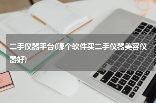 二手仪器平台(哪个软件买二手仪器美容仪器好)