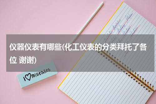 仪器仪表有哪些(化工仪表的分类拜托了各位 谢谢)