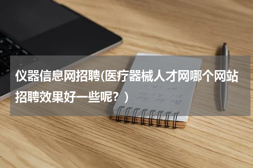 仪器信息网招聘(医疗器械人才网哪个网站招聘效果好一些呢？)