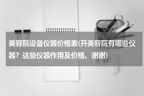 美容院设备仪器价格表(开美容院有哪些仪器？这些仪器作用及价格。谢谢)
