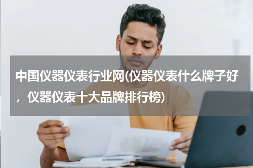 中国仪器仪表行业网(仪器仪表什么牌子好，仪器仪表十大品牌排行榜)