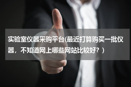 实验室仪器采购平台(最近打算购买一批仪器，不知道网上哪些网站比较好？)