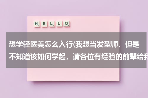 想学轻医美怎么入行(我想当发型师，但是不知道该如何学起，请各位有经验的前辈给我指条明路！)