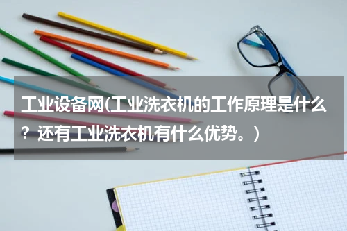 工业设备网(工业洗衣机的工作原理是什么？还有工业洗衣机有什么优势。)