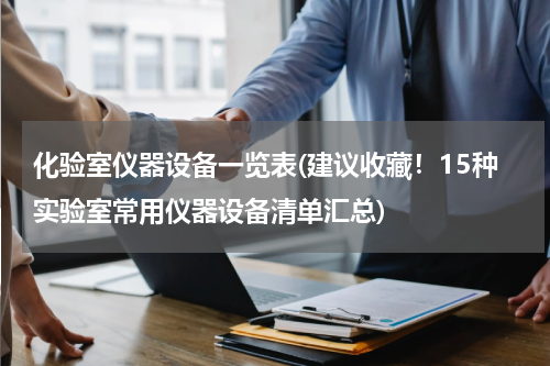 化验室仪器设备一览表(建议收藏！15种实验室常用仪器设备清单汇总)