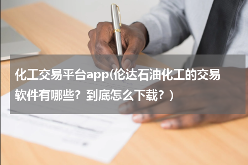 化工交易平台app(伦达石油化工的交易软件有哪些？到底怎么下载？)