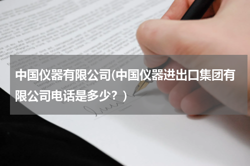 中国仪器有限公司(中国仪器进出口集团有限公司电话是多少？)