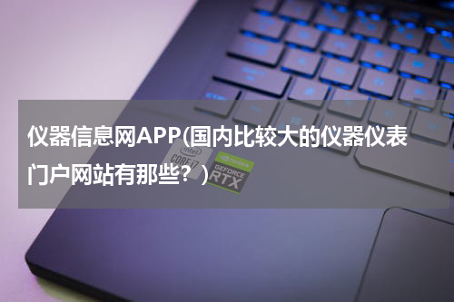 仪器信息网APP(国内比较大的仪器仪表门户网站有那些？)