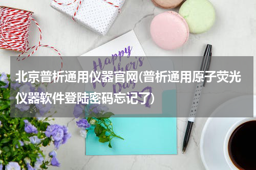 北京普析通用仪器官网(普析通用原子荧光仪器软件登陆密码忘记了)