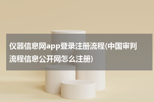 仪器信息网app登录注册流程(中国审判流程信息公开网怎么注册)
