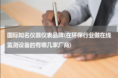 国际知名仪器仪表品牌(在环保行业做在线监测设备的有哪几家厂商)