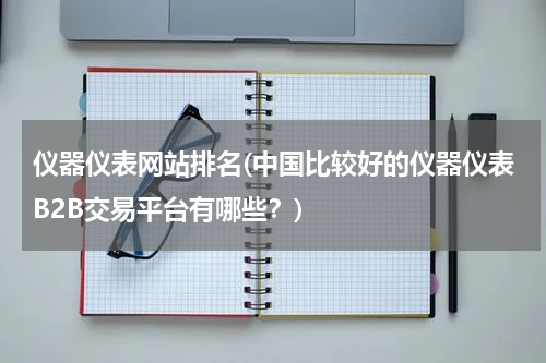 仪器仪表网站排名(中国比较好的仪器仪表B2B交易平台有哪些？)
