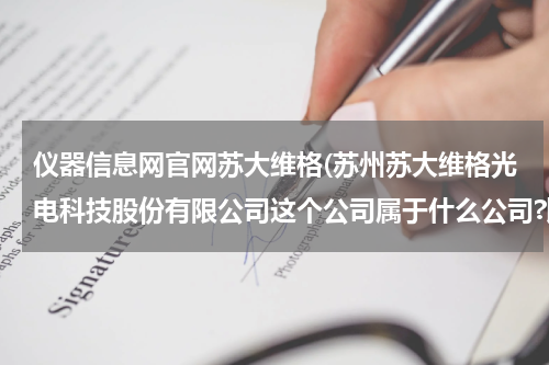 仪器信息网官网苏大维格(苏州苏大维格光电科技股份有限公司这个公司属于什么公司?比如台资,我应聘的是设计，不知道有没有发展前景)
