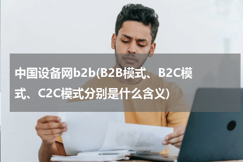 中国设备网b2b(B2B模式、B2C模式、C2C模式分别是什么含义)