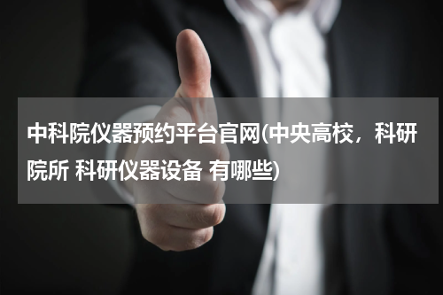 中科院仪器预约平台官网(中央高校，科研院所 科研仪器设备 有哪些)