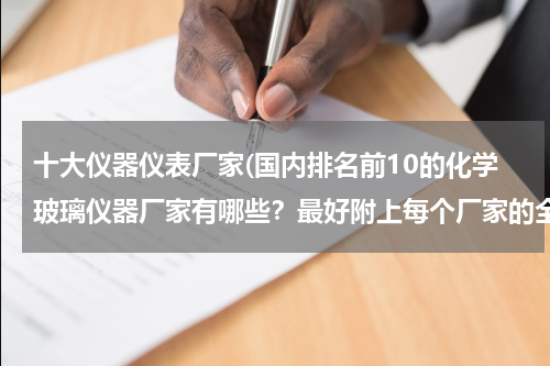 十大仪器仪表厂家(国内排名前10的化学玻璃仪器厂家有哪些？最好附上每个厂家的全称和公司链接，谢谢)