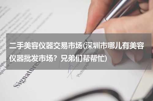 二手美容仪器交易市场(深圳市哪儿有美容仪器批发市场？兄弟们帮帮忙)