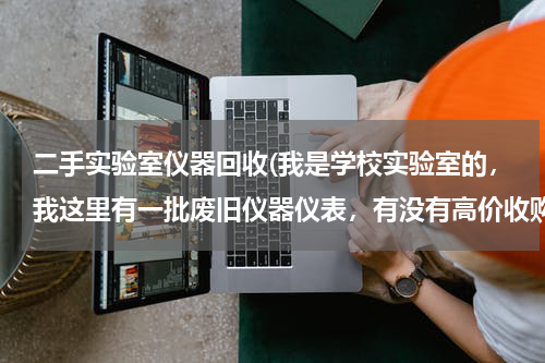 二手实验室仪器回收(我是学校实验室的，我这里有一批废旧仪器仪表，有没有高价收购的啊？)