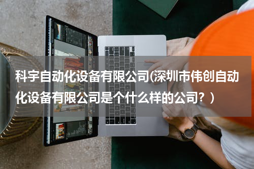 科宇自动化设备有限公司(深圳市伟创自动化设备有限公司是个什么样的公司？)