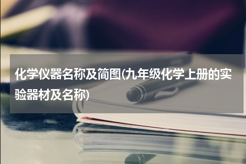 化学仪器名称及简图(九年级化学上册的实验器材及名称)