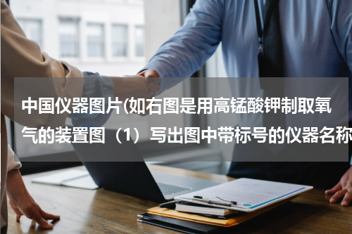 中国仪器图片(如右图是用高锰酸钾制取氧气的装置图（1）写出图中带标号的仪器名称（1）______（2）______（3）______（)