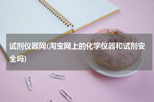 试剂仪器网(淘宝网上的化学仪器和试剂安全吗)