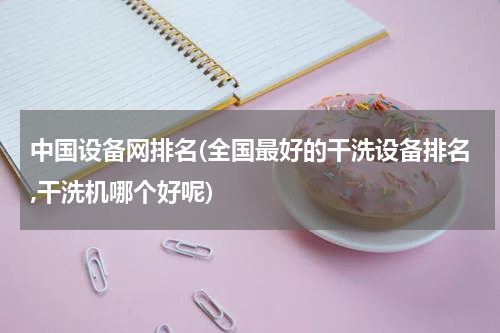 中国设备网排名(全国最好的干洗设备排名,干洗机哪个好呢)