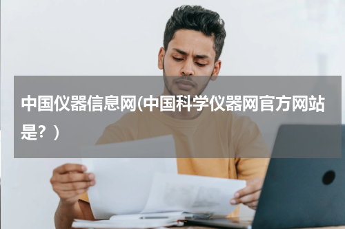 中国仪器信息网(中国科学仪器网官方网站是？)