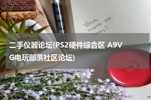 二手仪器论坛(PS2硬件综合区 A9VG电玩部落社区论坛)