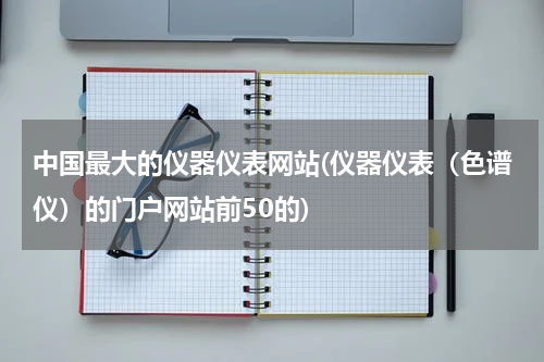 中国最大的仪器仪表网站(仪器仪表（色谱仪）的门户网站前50的)