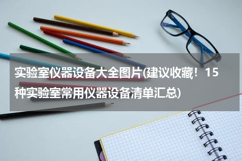 实验室仪器设备大全图片(建议收藏！15种实验室常用仪器设备清单汇总)