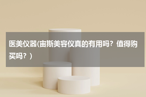 医美仪器(宙斯美容仪真的有用吗？值得购买吗？)