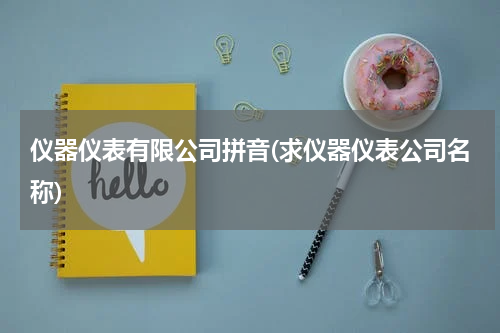 仪器仪表有限公司拼音(求仪器仪表公司名称)