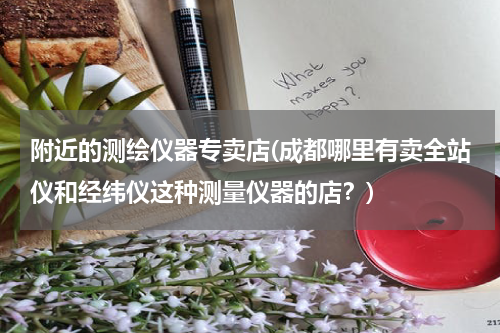 附近的测绘仪器专卖店(成都哪里有卖全站仪和经纬仪这种测量仪器的店？)