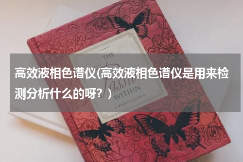 高效液相色谱仪(高效液相色谱仪是用来检测分析什么的呀？)