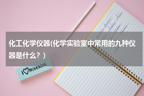 化工化学仪器(化学实验室中常用的九种仪器是什么？)