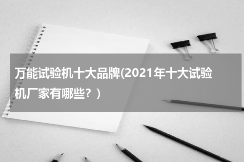 万能试验机十大品牌(2021年十大试验机厂家有哪些？)