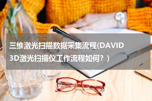 三维激光扫描数据采集流程(DAVID 3D激光扫描仪工作流程如何？)