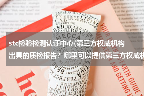 stc检验检测认证中心(第三方权威机构出具的质检报告？哪里可以提供第三方权威机构出具的质检报告？)