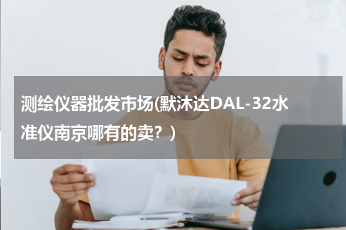 测绘仪器批发市场(默沐达DAL-32水准仪南京哪有的卖？)